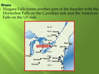  Niagara Falls forms another part of the boarder with the
Horseshoe Falls on the Canadian side and the American
Falls on the US side.
 