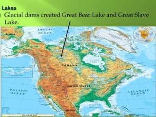  Glacial dams created Great Bear Lake and Great Slave
Lake.
 