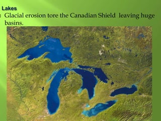  Glacial erosion tore the Canadian Shield leaving huge
basins.
 