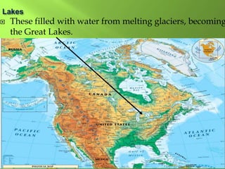  These filled with water from melting glaciers, becoming
the Great Lakes.
 