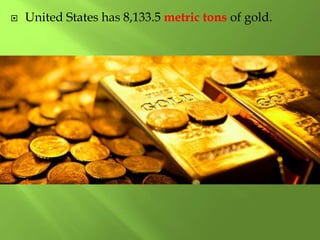  United States has 8,133.5 metric tons of gold.
 