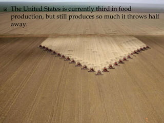  The United States is currently third in food
production, but still produces so much it throws half
away.
 