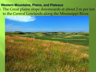  The Great plains slope downwards at about 2 m per km
to the Central Lowlands along the Mississippi River.
 