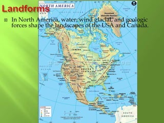  In North America, water, wind glacial, and geologic
forces shape the landscapes of the USA and Canada.
 