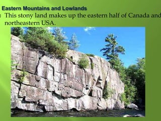 This stony land makes up the eastern half of Canada and
northeastern USA.
 