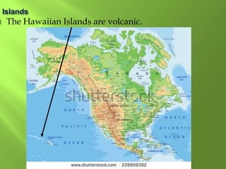  The Hawaiian Islands are volcanic.
 