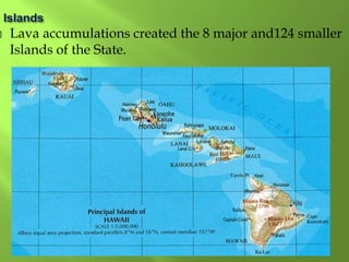  Lava accumulations created the 8 major and124 smaller
Islands of the State.
 