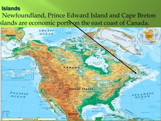Newfoundland, Prince Edward Island and Cape Breton
slands are economic ports on the east coast of Canada.
 