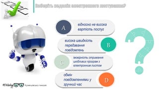 A
B
C
D
відносно не висока
вартість послуг
висока швидкість
передавання
повідомлень
імовірність отримання
шкідливих програм з
електронним листом
обмін
повідомленнями у
зручний час
 