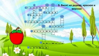 T E A C H E R
B L U E
D O O R
F U R N I T U R E
S H O P
D E C E M B E R
A N I M A L S
A N S W E R
P
P
L
E
9. Висит на дереве, красное и
вкусное
9
8
7
5
6
3
2
4
10
13
15
14
12
11
1
 