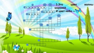 3.Это цвет волны
морской
И цвет неба — ...
B L U E
T E A C H E R
D O O R
9
8
7
5
6
3
2
4
10
13
15
14
12
11
1
 