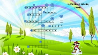 T E A C H E R
D O O R
B L U E
F U R N I T U R E
S H O P
D E C E M B E R
6. Первый месяц
зимы.
9
8
7
5
6
3
2
4
10
13
15
14
12
11
1
 