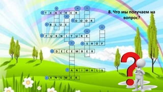 T E A C H E R
B L U E
D O O R
F U R N I T U R E
S H O P
D E C E M B E R
A N I M A L S
A N S W E R
8. Что мы получаем на
вопрос?
9
8
7
5
6
3
2
4
10
13
15
14
12
11
1
 