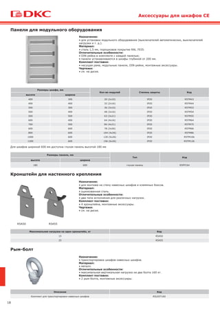 18
Размеры шкафа, мм
Кол-во модулей Степень защиты Код
высота ширина
400 300 20 (2х10) IP20 R5TM43
400 400 32 (2х16) IP20 R5TM44
500 300 30 (3х10) IP20 R5TM53
500 400 48 (3х16) IP20 R5TM54
500 500 63 (3х21) IP20 R5TM55
600 400 64 (4х16) IP20 R5TM64
700 500 84 (4х21) IP20 R5TM75
600 600 78 (3х26) IP20 R5TM66
800 600 104 (4х26) IP20 R5TM86
1000 600 130 (5х26) IP20 R5TM106
1200 600 156 (6х26) IP20 R5TM126
Назначение:
• для установки модульного оборудования (выключателей автоматических, выключателей
нагрузки и т. д.).
Материал:
• сталь 1,5 мм, порошковое покрытие RAL 7035.
Отличительные особенности:
• DIN-рейка в комплекте с каждой панелью;
• панели устанавливаются в шкафы глубиной от 200 мм.
Комплект поставки:
• несущая рама, модульные панели, DIN-рейки, монтажные аксессуары.
Чертежи:
• см. на диске.
Панели для модульного оборудования
Аксессуары для шкафов CE
Кронштейн для настенного крепления
Рым-болт
Назначение:
• для монтажа на стену навесных шкафов и клеммных боксов.
Материал:
• оцинкованная сталь.
Отличительные особенности:
• два типа исполнения для различных нагрузок.
Комплект поставки:
• 4 кронштейна, монтажные аксессуары.
Чертежи:
• см. на диске.
Назначение:
• транспортировка шкафов навесных шкафов.
Материал:
• металл.
Отличительные особенности:
• максимальная вертикальная нагрузка на два болта 160 кг.
Комплект поставки:
• 2 рым-болта, монтажные аксессуары.
R5A50 R5A55
Максимальная нагрузка на один кронштейн, кг Код
15 R5A50
25 R5A55
Описание Код
Комплект для транспортировки навесных шкафов R5LEST160
Размеры панели, мм
Тип Код
высота ширина
180 600 глухая панель R5PFC64
Для шкафов шириной 600 мм доступна глухая панель высотой 180 мм
 