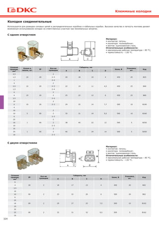 324
Клеммные колодки
С одним отверстием
Используются для разводки силовых цепей в распределительных коробках и кабельных коробах. Высокое качество и легкость монтажа делают
возможным использование колодок на ответственных участках при минимальных затратах.
Колодки соединительные
С двумя отверстиями
Материал:
• контактов: латунь;
• изолятора: поликарбонат;
• винтов: оцинкованная сталь.
Отличительные особенности:
• максимальная рабочая температура – 85 °С;
• термостойкость – 130 °С.
Сечение
провода,
мм2
Клемм в
связке, шт.
IP
Кол-во
проводов
Габариты, мм
Uном, В
Упаковка,
шт.
Код
А В С D
2,5
10 20
2
20 18 10 4 450 25 B251,5 2–3
1 2–4
4
10 20
2
22 19 11 4,5 450 25 B402,5 2–3
1,5 2–4
6
10 20
2
25 22 12 6 450 25 B604 2
2,5 2–4
10
10 20
2
29 25 14 7,7 500 10 B1006 2–3
4
16
5 00
2
35 31 19 9,5 500 10 B16010 2
6 2–3
25
1 00
2
38 40 22 12 500 5 B25016 2
10 2–3
35
1 00
2
46 43 24 14 500 5 B35025 2
16 2–3
Сечение
провода,
мм2
IP
Кол-во
проводов
Габариты, мм
Uном, В
Упаковка,
шт.
Код
А В С D
6
20 2 18 17 15 4 450 20 B424
2,5
16
00 2 23 22 20 6 500 20 B6210
6
25
00 2 29 27 25 7,5 500 10 B10216
10
35
00 2 32 31 32 9,5 500 5 B16225
16
Материал:
• контактов: латунь;
• изолятора: поликарбонат;
• винтов: оцинкованная сталь.
Отличительные особенности:
• максимальная рабочая температура – 85 °С;
• термостойкость – 130 °С.
 
