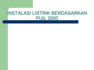 INSTALASI LISTRIK BERDASARKAN
PUIL 2000
 