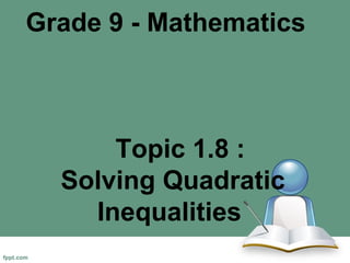 Grade 9 - Mathematics
Topic 1.8 :
Solving Quadratic
Inequalities
 