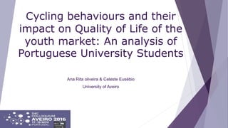 Cycling behaviours and their
impact on Quality of Life of the
youth market: An analysis of
Portuguese University Students
Ana Rita oliveira & Celeste Eusébio
University of Aveiro
 