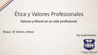Ética y Valores Profesionales
Valores y Moral en su vida profesional.
Bloque #1 Valores y Moral
5to Cuatrimestre
 