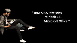 “ IBM SPSS Statistics
Minitab 14
Microsoft Office ”
 
