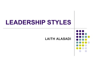 LEADERSHIP STYLES
LAITH ALASADI
 