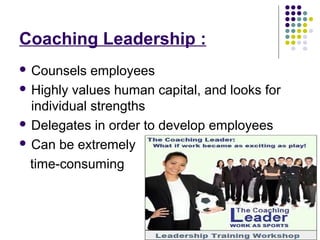 :Coaching Leadership
 Counsels employees
 Highly values human capital, and looks for
individual strengths
 Delegates in order to develop employees
 Can be extremely
time-consuming
 
