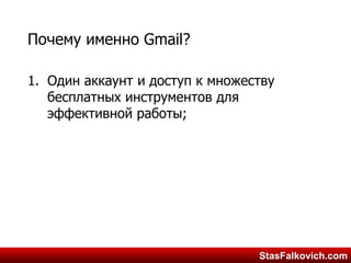 StasFalkovich.comStasFalkovich.com
Почему именно Gmail?
1. Один аккаунт и доступ к множеству
бесплатных инструментов для
эффективной работы;
 