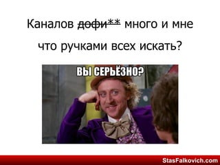 StasFalkovich.comStasFalkovich.com
Каналов дофи** много и мне
что ручками всех искать?
 