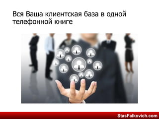 StasFalkovich.comStasFalkovich.com
Вся Ваша клиентская база в одной
телефонной книге
 