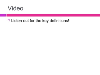 Video
 Listen out for the key definitions!
 