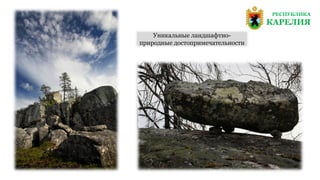 РЕСПУБЛИКА
КАРЕЛИЯ
Уникальные ландшафтно-
природные достопримечательности
 