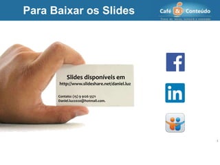 Slides disponíveis em
http://www.slideshare.net/daniel.luz
Contato: (15) 9 9126 5571
Daniel.luz2020@hotmail.com.
22 2
Para Baixar os Slides
 