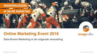GRENSVERLEGGEND
IN ONLINE MARKETING
Data-Driven Marketing in de volgende versnelling
Ortwin Verreck 24 november 2016
Online Marketing Event 2016
 