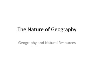 The Nature of Geography
Geography and Natural Resources
 