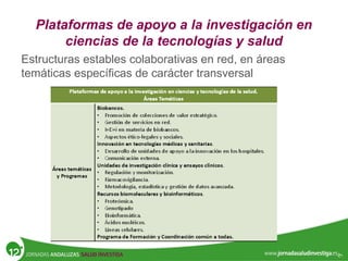 Plataformas de apoyo a la investigación en
ciencias de la tecnologías y salud
Estructuras estables colaborativas en red, en áreas
temáticas específicas de carácter transversal
 