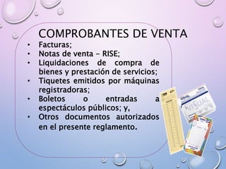 COMPROBANTES DE VENTA
• Facturas;
• Notas de venta - RISE;
• Liquidaciones de compra de
bienes y prestación de servicios;
• Tiquetes emitidos por máquinas
registradoras;
• Boletos o entradas a
espectáculos públicos; y,
• Otros documentos autorizados
en el presente reglamento.
 