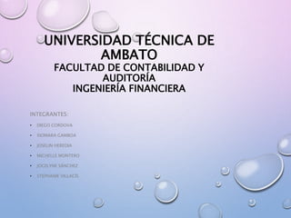 UNIVERSIDAD TÉCNICA DE
AMBATO
FACULTAD DE CONTABILIDAD Y
AUDITORÍA
INGENIERÍA FINANCIERA
INTEGRANTES:
• DIEGO CORDOVA
• XIOMARA GAMBOA
• JOSELIN HEREDIA
• MICHELLE MONTERO
• JOCELYNE SÁNCHEZ
• STEPHANIE VILLACÍS
 
