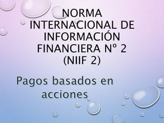 NORMA
INTERNACIONAL DE
INFORMACIÓN
FINANCIERA Nº 2
(NIIF 2)
 