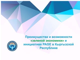 Преимущества и возможности
«зеленой экономики» и
инициатива PAGE в Кыргызской
Республике
 