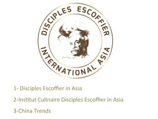 1-	Disciples	Escoﬃer	in	Asia	
2-Ins4tut	Culinaire	Disciples	Escoﬃer	in	Asia	
3-China	Trends	
 