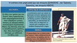 Η ενότητα είναι μικρή αλλά έχει και στοιχεία ΔΙΑΝΟΙΑΣ , και Τραγικές
Ειρωνείες, και στοιχεία ΗΘΟΥΣ.
η κατάσταση κατά την οποία τα
πρόσωπα αγνοούν πράγματα που
γνωρίζουν τα άλλα πρόσωπα και
οι θεατές ή μόνον οι θεατές της
τραγωδίας, με αποτέλεσμα τα
λόγια τους να παίρνουν γι’
αυτούς που γνωρίζουν την
αλήθεια διαφορετικό νόημα.
Οι ιδέες των ηρώων και του
Χορού, όπως εμφανίζονται,
όταν επιχειρηματολογούν ή
όταν εκφράζουν γενικές
σκέψεις με αφορμή κάποια
συγκεκριμένα περιστατικά.
Μέρος της διάνοιας είναι και
οι αποφθεγματικές φράσεις,
δηλ. ιδέες διατυπωμένες
σύντομα, με καθολική
συνήθως ισχύ.
Ο χαρακτήρας και η στάση ζωής
των ηρώων, όπως εκδηλώνεται με
τους λόγους, τις πράξεις και τις
επιλογές τους, όταν βρίσκονται σε
δίλημμα ή κινδυνεύουν.
 