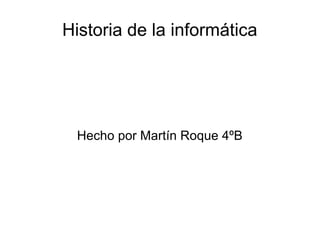 Historia de la informática
Hecho por Martín Roque 4ºB
 