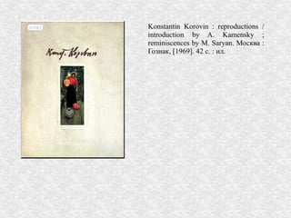 Konstantin Korovin : reproductions /
introduction by A. Kamensky ;
reminiscences by M. Saryan. Москва :
Гознак, [1969]. 42 с. : ил.
 
