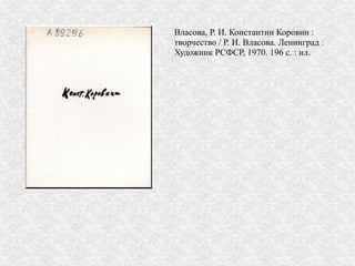 Власова, Р. И. Константин Коровин :
творчество / Р. И. Власова. Ленинград :
Художник РСФСР, 1970. 196 с. : ил.
 