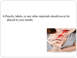 4-Pencils, labels, or any other materials should never be
placed in your mouth.
 