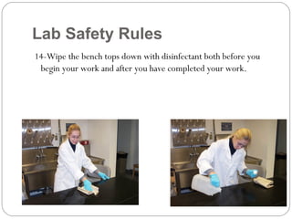 Lab Safety Rules
14-Wipe the bench tops down with disinfectant both before you
begin your work and after you have completed your work.
 