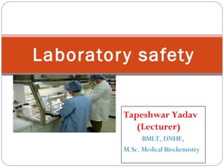 Laboratory safety
Tapeshwar Yadav
(Lecturer)
BMLT, DNHE,
M.Sc. Medical Biochemistry
 