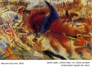 Boccioni city rises, 1910 ‫אומברטו‬‫בוצ‬'‫וני‬,‫איטלקי‬ ‫ופסל‬ ‫צייר‬.‫האמן‬‫החשוב‬
‫הפוטוריסטית‬ ‫התנועה‬ ‫של‬ ‫ביותר‬.
 