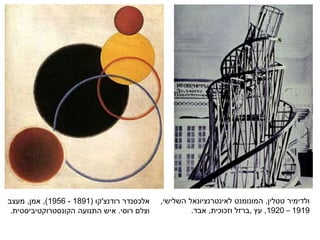 ‫ולדימיר‬‫טטלין‬,‫המונומנט‬‫לאינטרנציונאל‬‫השלישי‬,
1919–1920,‫עץ‬,‫וזכוכית‬ ‫ברזל‬,‫אבד‬.
‫אלכסנדר‬‫רודנצ‬'‫קו‬(1891-1956),‫אמן‬,‫מעצב‬
‫רוסי‬ ‫וצלם‬.‫איש‬‫הקונסטרוקטיביסטית‬ ‫התנועה‬.
 