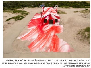 ‫סנדי‬ ‫מהוריקן‬ ‫שנפגע‬ ‫באזור‬-‫בשם‬ ‫צרה‬ ‫חוף‬ ‫רצועת‬Rockaways -‫בהמשך‬‫איילנד‬ ‫לונג‬ ‫של‬.‫האמנית‬
‫קטרינה‬‫תנועת‬ ‫את‬ ‫שמדמה‬ ‫אדום‬ ‫צבע‬ ‫לכתם‬ ‫אותו‬ ‫והפכה‬ ‫החריב‬ ‫שההוריקן‬ ‫ישן‬ ‫צבאי‬ ‫מבנה‬ ‫בחרה‬ ‫גרוס‬
‫ההוריקן‬ ‫בזמן‬ ‫אותו‬ ‫ששטף‬ ‫הגל‬.
 